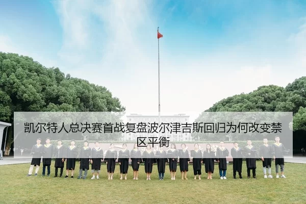 凯尔特人总决赛首战复盘波尔津吉斯回归为何改变禁区平衡