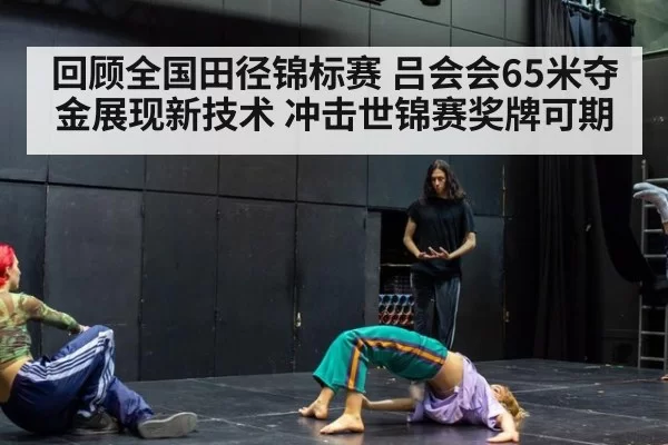 回顾全国田径锦标赛 吕会会65米夺金展现新技术 冲击世锦赛奖牌可期