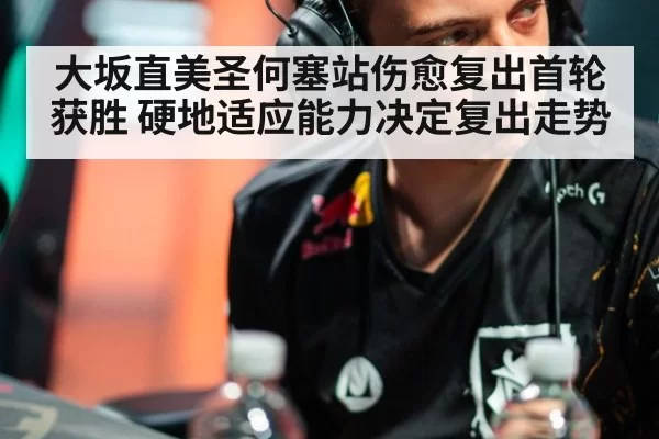大坂直美圣何塞站伤愈复出首轮获胜 硬地适应能力决定复出走势