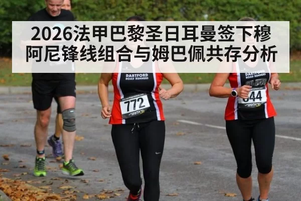 2026法甲巴黎圣日耳曼签下穆阿尼锋线组合与姆巴佩共存分析