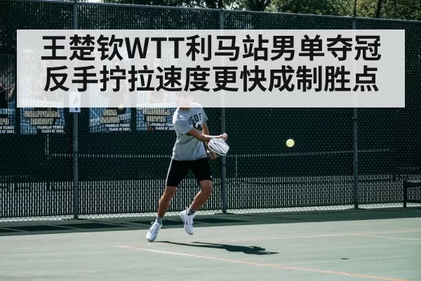 王楚钦WTT利马站男单夺冠 反手拧拉速度更快成制胜点