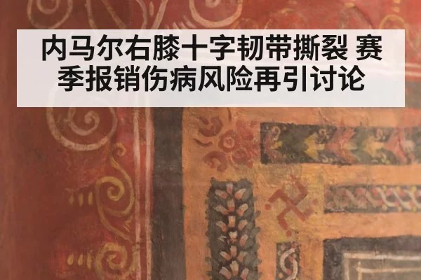内马尔右膝十字韧带撕裂 赛季报销伤病风险再引讨论