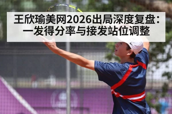 王欣瑜美网2026出局深度复盘：一发得分率与接发站位调整